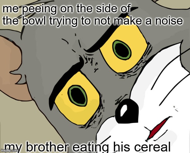 Unsettled Tom | me peeing on the side of the bowl trying to not make a noise; my brother eating his cereal | image tagged in memes,unsettled tom | made w/ Imgflip meme maker