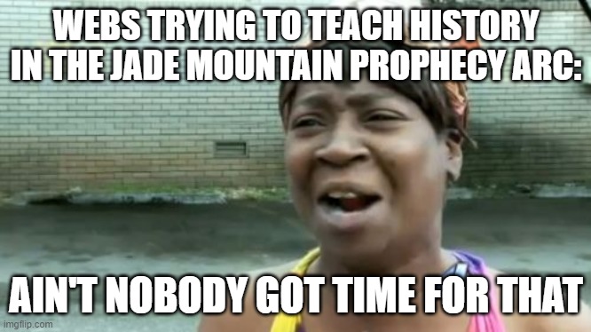 Poor Webs | WEBS TRYING TO TEACH HISTORY IN THE JADE MOUNTAIN PROPHECY ARC:; AIN'T NOBODY GOT TIME FOR THAT | image tagged in memes,aint nobody got time for that | made w/ Imgflip meme maker