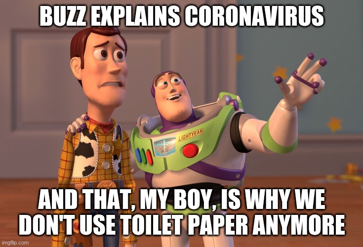 X, X Everywhere Meme | BUZZ EXPLAINS CORONAVIRUS; AND THAT, MY BOY, IS WHY WE DON'T USE TOILET PAPER ANYMORE | image tagged in memes,x x everywhere | made w/ Imgflip meme maker