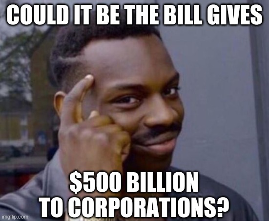 black guy pointing at head | COULD IT BE THE BILL GIVES $500 BILLION TO CORPORATIONS? | image tagged in black guy pointing at head | made w/ Imgflip meme maker