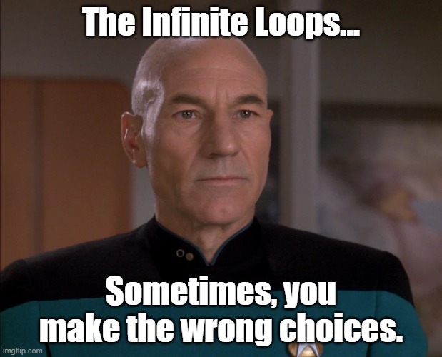 Looping Picard | The Infinite Loops... Sometimes, you make the wrong choices. | image tagged in star trek the next generation,captain picard | made w/ Imgflip meme maker
