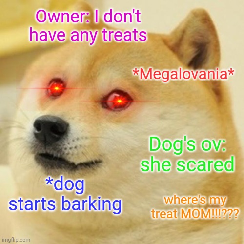 Doge Meme | Owner: I don't have any treats; *Megalovania*; Dog's ov: she scared; *dog starts barking; where's my treat MOM!!!??? | image tagged in memes,doge | made w/ Imgflip meme maker