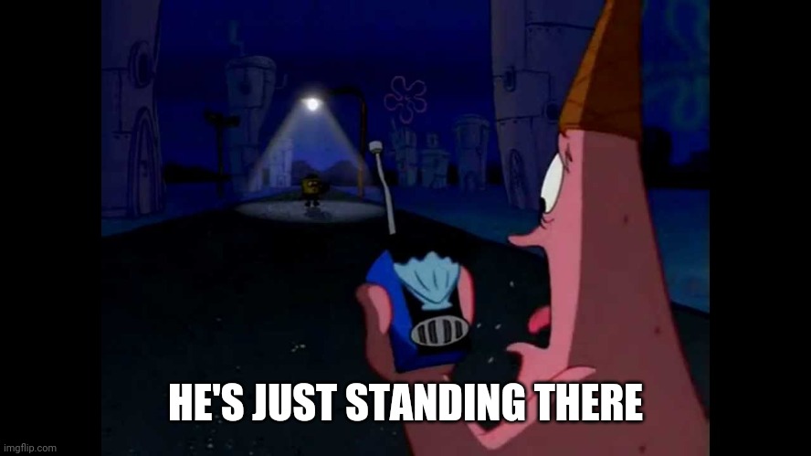 Patrick "He's just standing here Menacingly" | HE'S JUST STANDING THERE | image tagged in patrick he's just standing here menacingly | made w/ Imgflip meme maker