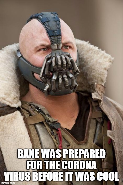 Bane | BANE WAS PREPARED FOR THE CORONA VIRUS BEFORE IT WAS COOL | image tagged in bane | made w/ Imgflip meme maker