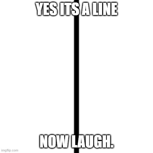 YES ITS A LINE; NOW LAUGH. | made w/ Imgflip meme maker