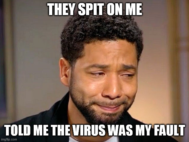 Jussie Smollet Crying | THEY SPIT ON ME; TOLD ME THE VIRUS WAS MY FAULT | image tagged in jussie smollet crying | made w/ Imgflip meme maker