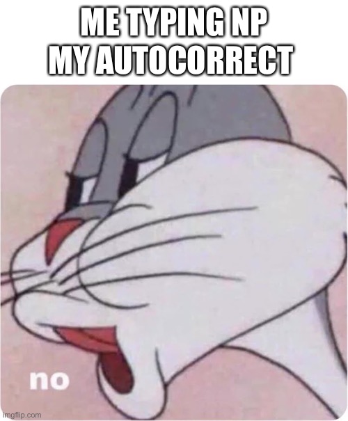 Bugs Bunny No | MY AUTOCORRECT; ME TYPING NP | image tagged in bugs bunny no | made w/ Imgflip meme maker