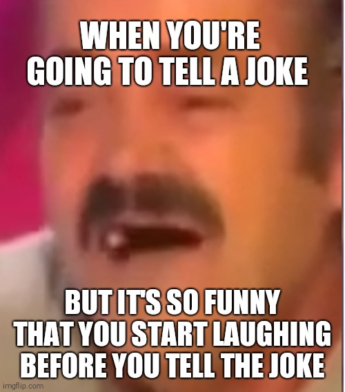 WHEN YOU'RE GOING TO TELL A JOKE; BUT IT'S SO FUNNY THAT YOU START LAUGHING BEFORE YOU TELL THE JOKE | made w/ Imgflip meme maker