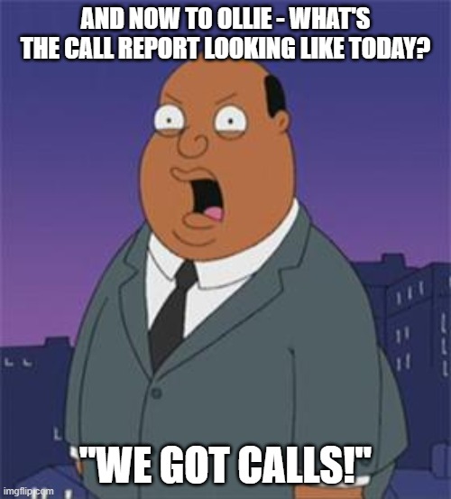 Angry Ollie Williams | AND NOW TO OLLIE - WHAT'S THE CALL REPORT LOOKING LIKE TODAY? "WE GOT CALLS!" | image tagged in angry ollie williams | made w/ Imgflip meme maker