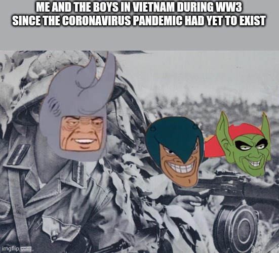 A meme to remember January (sorry for bringing WW3 memes back) | ME AND THE BOYS IN VIETNAM DURING WW3 SINCE THE CORONAVIRUS PANDEMIC HAD YET TO EXIST | image tagged in me and the boys vietnam,memes,ww3 | made w/ Imgflip meme maker