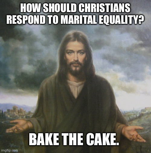 Marital Equality | HOW SHOULD CHRISTIANS RESPOND TO MARITAL EQUALITY? BAKE THE CAKE. | image tagged in social justice | made w/ Imgflip meme maker