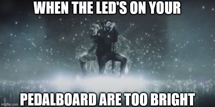 WHEN THE LED'S ON YOUR; PEDALBOARD ARE TOO BRIGHT | made w/ Imgflip meme maker