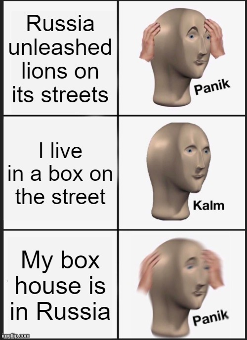 Panik Kalm Panik Meme | Russia unleashed lions on its streets; I live in a box on the street; My box house is in Russia | image tagged in memes,panik kalm panik | made w/ Imgflip meme maker