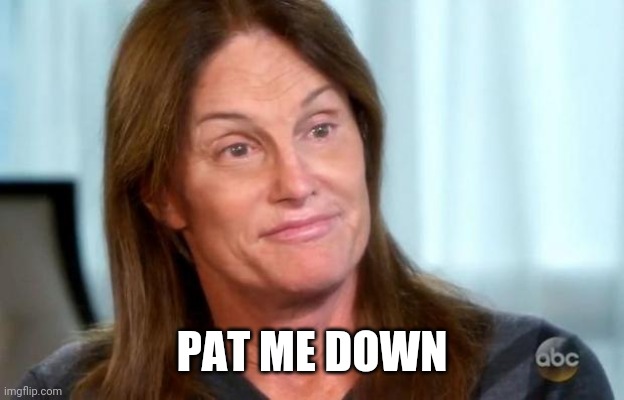 Bruce Jenner | PAT ME DOWN | image tagged in bruce jenner | made w/ Imgflip meme maker