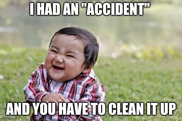 Evil Toddler | I HAD AN "ACCIDENT"; AND YOU HAVE TO CLEAN IT UP | image tagged in memes,evil toddler | made w/ Imgflip meme maker