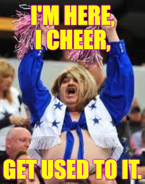 For you NFL fans  ( : | I'M HERE,
I CHEER, GET USED TO IT. | image tagged in cheerleader,memes,texas twang | made w/ Imgflip meme maker