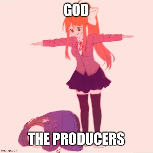 Monika t-posing on Sans | GOD THE PRODUCERS | image tagged in monika t-posing on sans | made w/ Imgflip meme maker