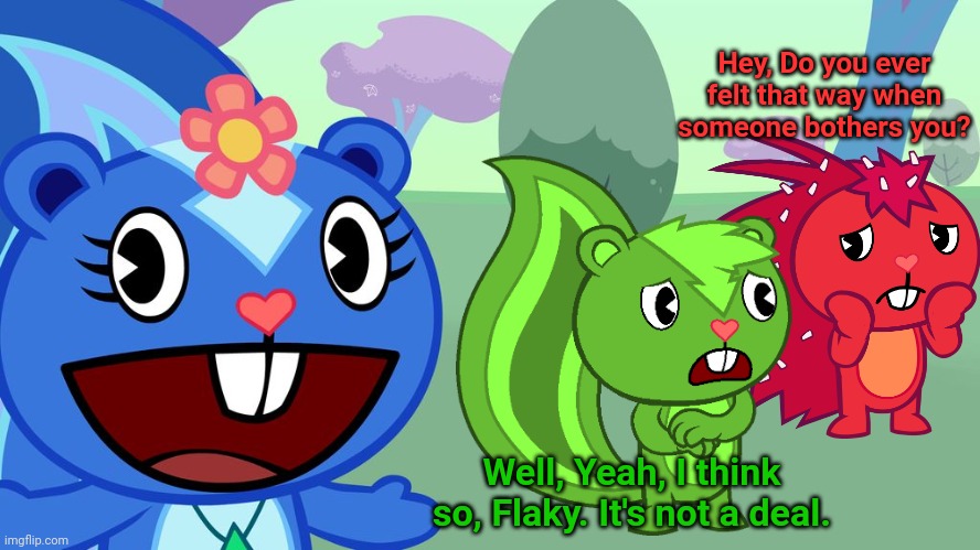 Flaky & Lawn the Skunk | Hey, Do you ever felt that way when someone bothers you? Well, Yeah, I think so, Flaky. It's not a deal. | image tagged in happy tree friends,animation | made w/ Imgflip meme maker