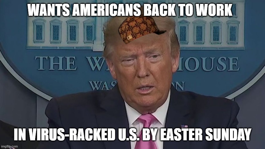 If Only You Knew How Bad Things Really Are | WANTS AMERICANS BACK TO WORK; IN VIRUS-RACKED U.S. BY EASTER SUNDAY | image tagged in if only you knew how bad things really are | made w/ Imgflip meme maker