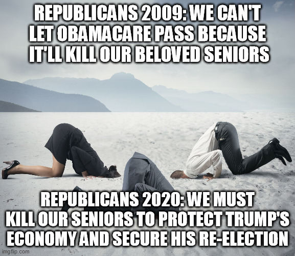 Republican Committee on Climate Change | REPUBLICANS 2009: WE CAN'T LET OBAMACARE PASS BECAUSE  IT'LL KILL OUR BELOVED SENIORS; REPUBLICANS 2020: WE MUST KILL OUR SENIORS TO PROTECT TRUMP'S ECONOMY AND SECURE HIS RE-ELECTION | image tagged in republican committee on climate change | made w/ Imgflip meme maker