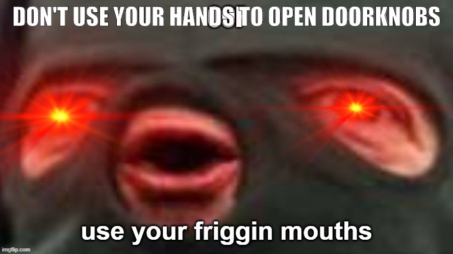 common sense guys | DON'T USE YOUR HANDS TO OPEN DOORKNOBS; use your friggin mouths | image tagged in corona,coronavirus,corona virus,mouth,no hands,quarantine | made w/ Imgflip meme maker