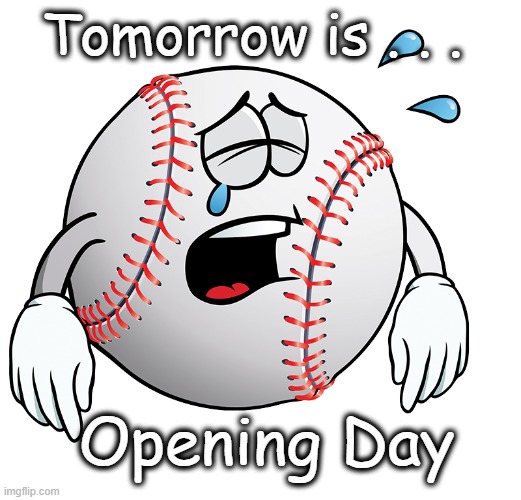Opening Day | Tomorrow is . . . Opening Day | image tagged in baseball | made w/ Imgflip meme maker