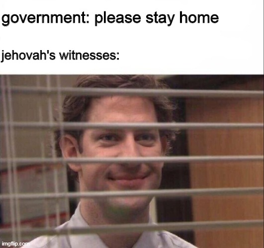 Jim Halpert | government: please stay home; jehovah's witnesses: | image tagged in jim halpert | made w/ Imgflip meme maker