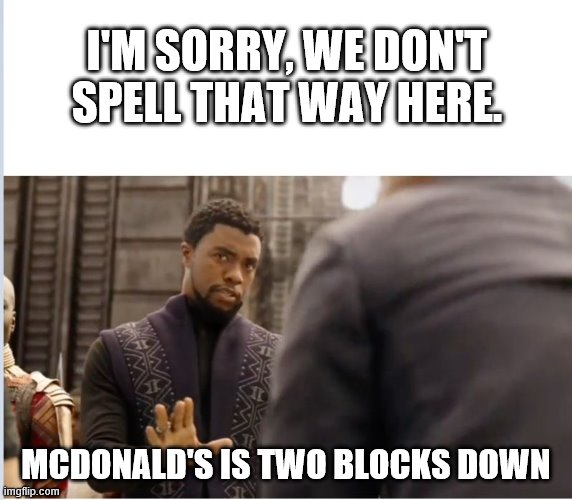We don't do that here | I'M SORRY, WE DON'T SPELL THAT WAY HERE. MCDONALD'S IS TWO BLOCKS DOWN | image tagged in we don't do that here | made w/ Imgflip meme maker