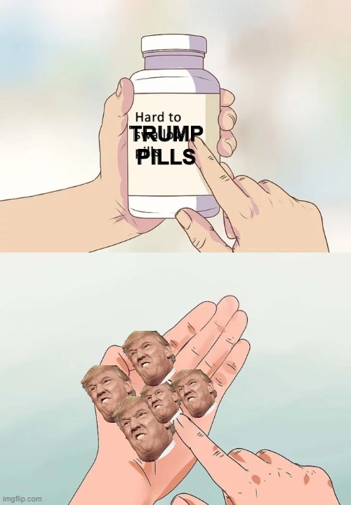 Hard To Swallow Pills Meme | TRUMP PILLS | image tagged in memes,hard to swallow pills | made w/ Imgflip meme maker