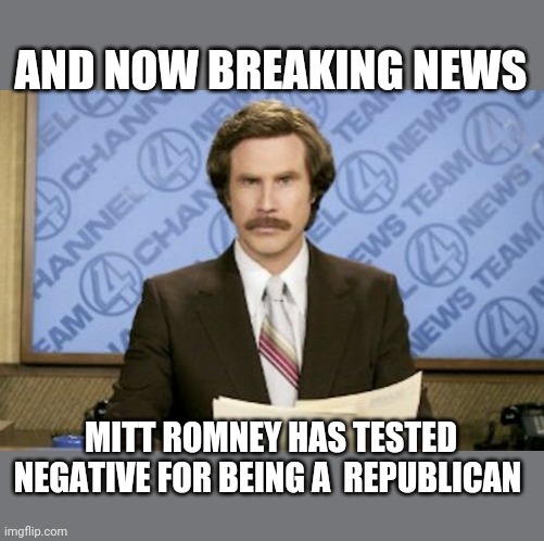 Really?! I'm shocked! | AND NOW BREAKING NEWS; MITT ROMNEY HAS TESTED NEGATIVE FOR BEING A  REPUBLICAN | image tagged in ron burgundy,fake people,republicans,fake,cringe,fail | made w/ Imgflip meme maker