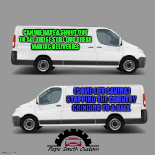 Some need to be out there... | CAN WE HAVE A SHOUT OUT
TO ALL THOSE STILL OUT THERE
MAKING DELIVERIES; (SOME LIFE SAVING) STOPPING THE COUNTRY
GRINDING TO A HALT. | image tagged in vans,trucks,delivery,covid 19,lockdown,thank you | made w/ Imgflip meme maker