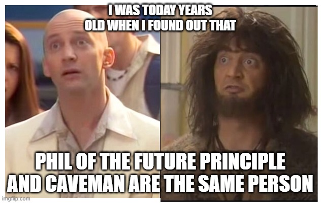 I WAS TODAY YEARS OLD WHEN I FOUND OUT THAT; PHIL OF THE FUTURE PRINCIPLE AND CAVEMAN ARE THE SAME PERSON | image tagged in disney,2001,1990's,millennials,funny | made w/ Imgflip meme maker
