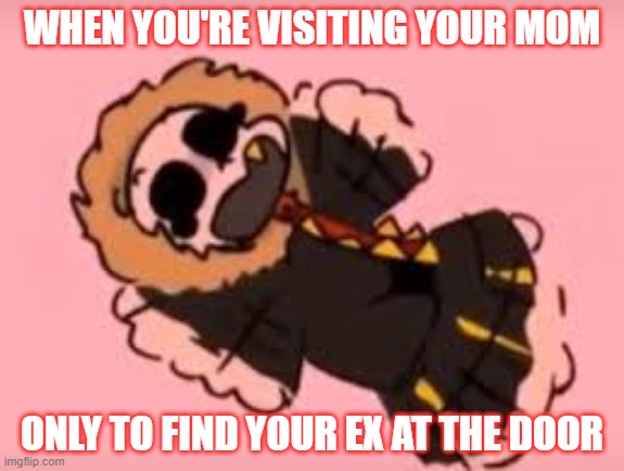 WHEN YOU'RE VISITING YOUR MOM; ONLY TO FIND YOUR EX AT THE DOOR | image tagged in custom template | made w/ Imgflip meme maker