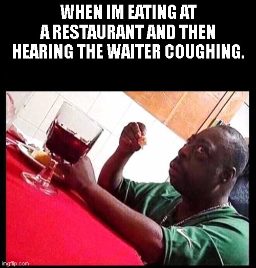 black man eating | WHEN IM EATING AT A RESTAURANT AND THEN HEARING THE WAITER COUGHING. | image tagged in black man eating | made w/ Imgflip meme maker