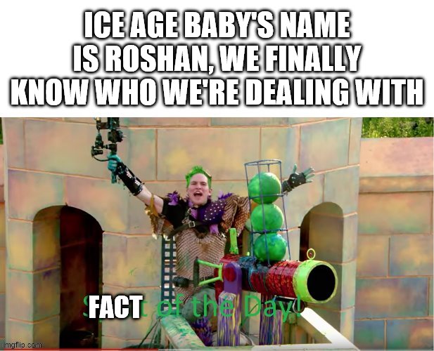 SPLAT OF THE DAY! | ICE AGE BABY'S NAME IS ROSHAN, WE FINALLY KNOW WHO WE'RE DEALING WITH; FACT | image tagged in splat of the day,ice age baby,facts | made w/ Imgflip meme maker