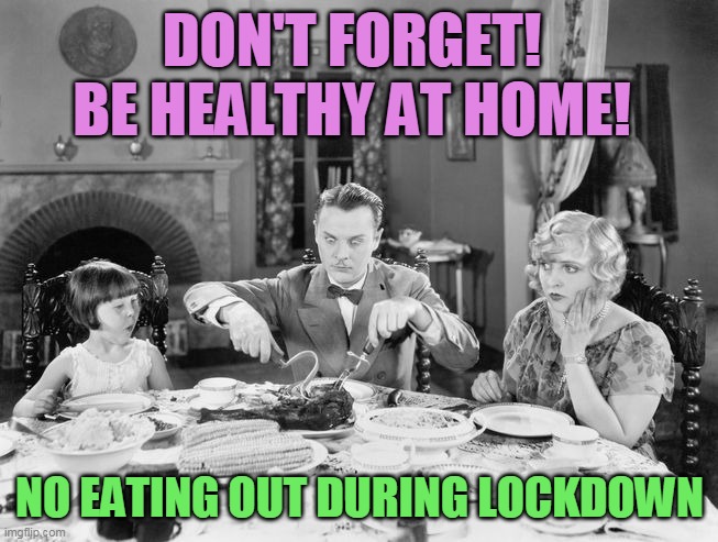 DON'T FORGET!
BE HEALTHY AT HOME! NO EATING OUT DURING LOCKDOWN | made w/ Imgflip meme maker