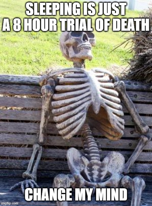 Waiting Skeleton | SLEEPING IS JUST A 8 HOUR TRIAL OF DEATH; CHANGE MY MIND | image tagged in memes,waiting skeleton | made w/ Imgflip meme maker