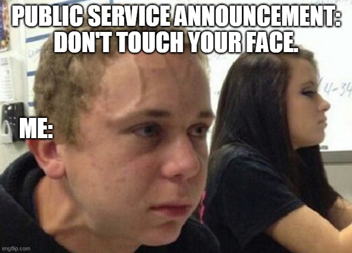 When you haven't told anybody | PUBLIC SERVICE ANNOUNCEMENT: DON'T TOUCH YOUR FACE. ME: | image tagged in when you haven't told anybody | made w/ Imgflip meme maker