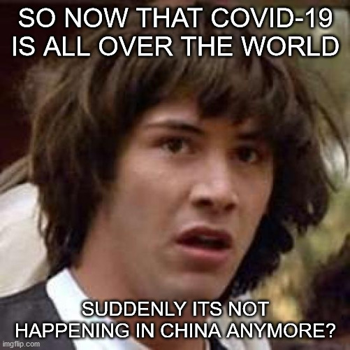 Hmmmmm? | SO NOW THAT COVID-19 IS ALL OVER THE WORLD; SUDDENLY ITS NOT HAPPENING IN CHINA ANYMORE? | image tagged in memes,conspiracy keanu,covid-19 | made w/ Imgflip meme maker