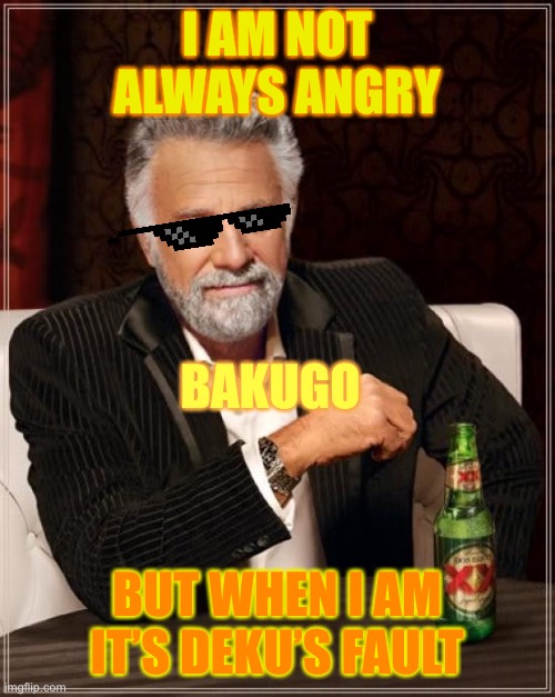 The Most Interesting Man In The World Meme | I AM NOT ALWAYS ANGRY; BAKUGO; BUT WHEN I AM IT’S DEKU’S FAULT | image tagged in memes,the most interesting man in the world | made w/ Imgflip meme maker