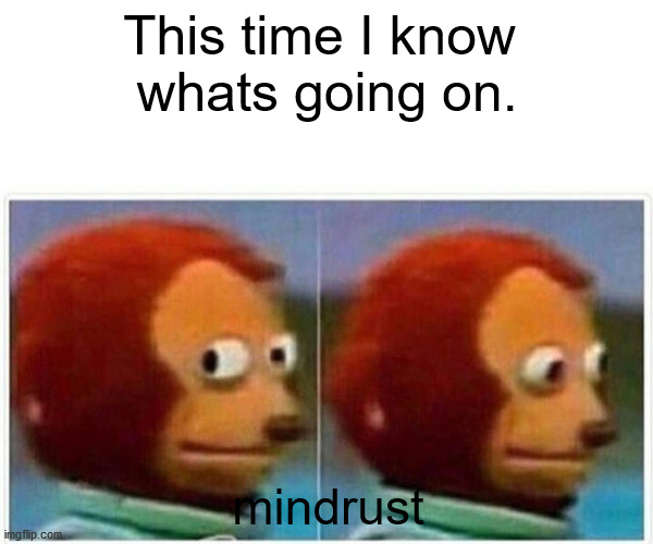 Monkey Puppet Meme | This time I know 
whats going on. mindrust | image tagged in memes,monkey puppet | made w/ Imgflip meme maker