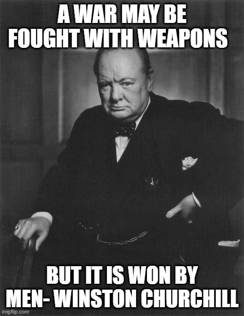 winston churchill | A WAR MAY BE FOUGHT WITH WEAPONS; BUT IT IS WON BY MEN- WINSTON CHURCHILL | image tagged in winston churchill | made w/ Imgflip meme maker