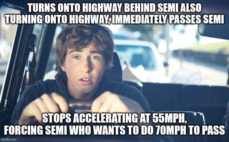 Perpetually Confused Driver | TURNS ONTO HIGHWAY BEHIND SEMI ALSO TURNING ONTO HIGHWAY, IMMEDIATELY PASSES SEMI; STOPS ACCELERATING AT 55MPH, FORCING SEMI WHO WANTS TO DO 70MPH TO PASS | image tagged in perpetually confused driver,stupid drivers,bad drivers,cars,driving | made w/ Imgflip meme maker