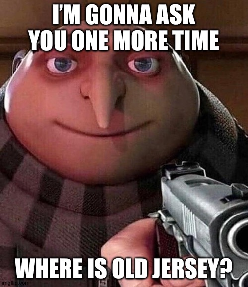 Where Is Old Jersey? | I’M GONNA ASK YOU ONE MORE TIME; WHERE IS OLD JERSEY? | image tagged in gru pointing gun,memes,gru gun,gru meme,CommentAwardsForum | made w/ Imgflip meme maker