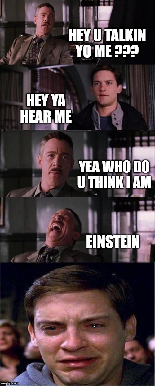 Peter Parker Cry | HEY U TALKIN YO ME ??? HEY YA HEAR ME; YEA WHO DO U THINK I AM; EINSTEIN | image tagged in memes,peter parker cry | made w/ Imgflip meme maker