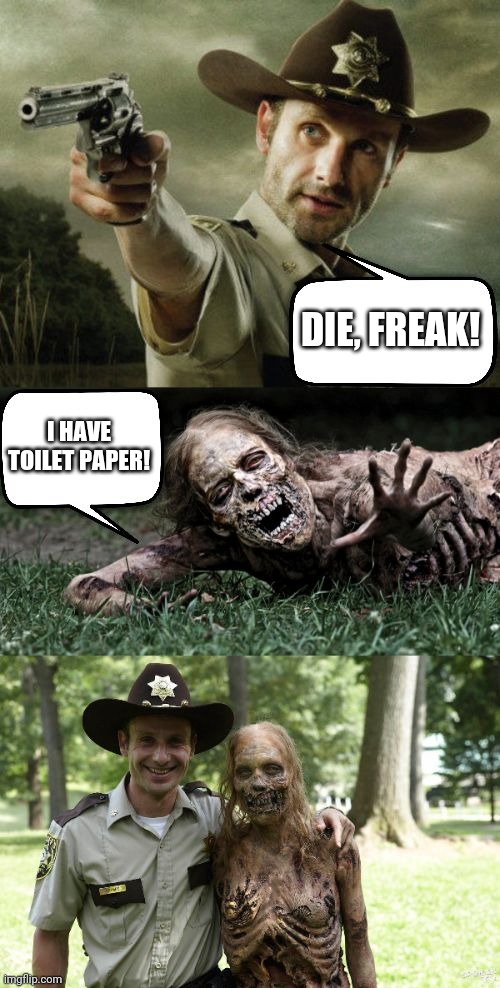 Rick Grimes and zombie | DIE, FREAK! I HAVE TOILET PAPER! | image tagged in rick grimes and zombie | made w/ Imgflip meme maker