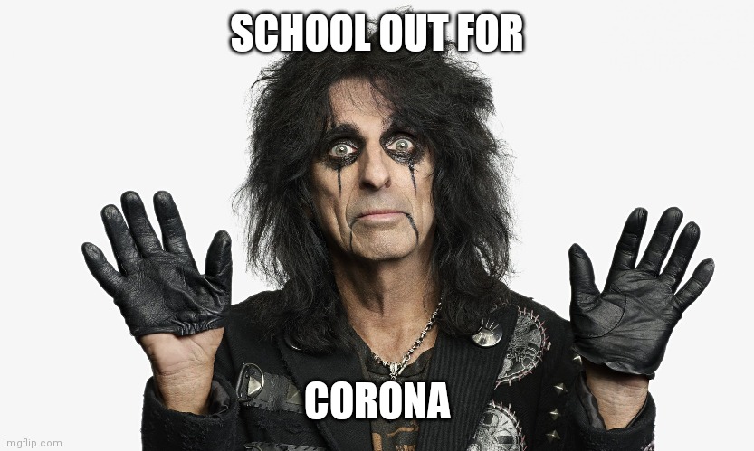 Alice Cooper | SCHOOL OUT FOR; CORONA | image tagged in alice cooper | made w/ Imgflip meme maker