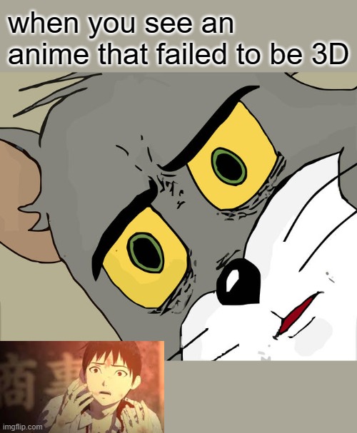 Unsettled Tom | when you see an anime that failed to be 3D | image tagged in memes,unsettled tom | made w/ Imgflip meme maker
