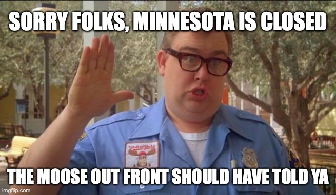 Sorry folks! Parks closed. | SORRY FOLKS, MINNESOTA IS CLOSED; THE MOOSE OUT FRONT SHOULD HAVE TOLD YA | image tagged in sorry folks parks closed | made w/ Imgflip meme maker