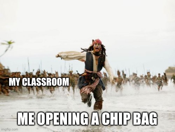 Jack Sparrow Being Chased Meme | MY CLASSROOM; ME OPENING A CHIP BAG | image tagged in memes,jack sparrow being chased | made w/ Imgflip meme maker